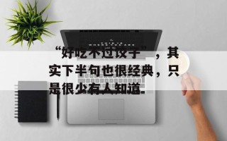 “好吃不过饺子”，其实下半句也很经典，只是很少有人知道