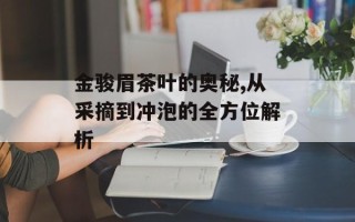 金骏眉茶叶的奥秘,从采摘到冲泡的全方位解析