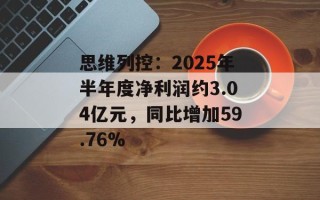 思维列控：2025年半年度净利润约3.04亿元，同比增加59.76%