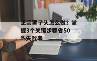 正宗狮子头怎么做？掌握3个关键步骤省50%失败率