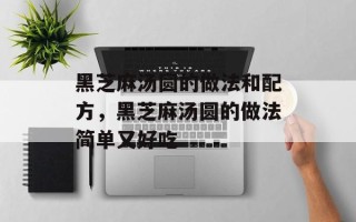 黑芝麻汤圆的做法和配方，黑芝麻汤圆的做法简单又好吃