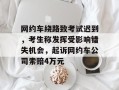 网约车绕路致考试迟到，考生称发挥受影响错失机会，起诉网约车公司索赔4万元