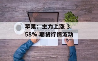 苹果：主力上涨 3.58% 期货行情波动