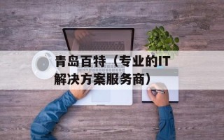 青岛百特（专业的IT解决方案服务商）