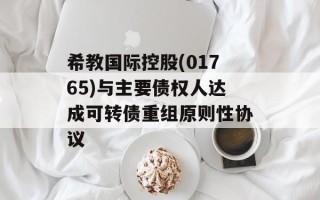 希教国际控股(01765)与主要债权人达成可转债重组原则性协议