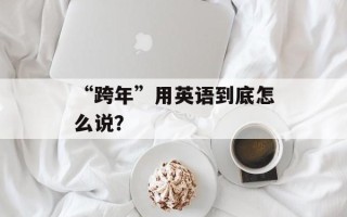 “跨年”用英语到底怎么说？