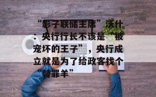 “影子联储主席”沃什：央行行长不该是“被宠坏的王子”，央行成立就是为了给政客找个“替罪羊”