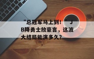 “总冠军马上到！”JB降勇士放豪言，这波大结局能演多久？