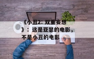 《小丑2: 双重妄想》：这是亚瑟的电影，不是小丑的电影