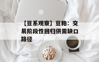 【豆系观察】豆粕：交易阶段性回归供需缺口路径