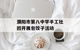 濮阳市第八中学手工社团开展包饺子活动