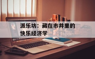 派乐坊：藏在市井里的快乐经济学