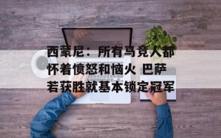 西蒙尼：所有马竞人都怀着愤怒和恼火 巴萨若获胜就基本锁定冠军