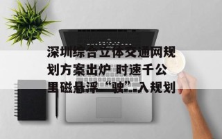 深圳综合立体交通网规划方案出炉 时速千公里磁悬浮“驶”入规划