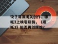 饺子导演闭关创作，哪吒3上映引期待，《哪吒3》能否再创辉煌？