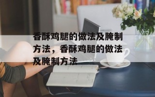 香酥鸡腿的做法及腌制方法，香酥鸡腿的做法及腌制方法