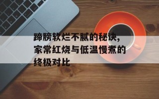 蹄膀软烂不腻的秘诀,家常红烧与低温慢煮的终极对比