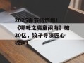2025春节档燃爆！《哪吒之魔童闹海》破30亿，饺子导演匠心独运！