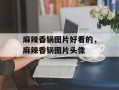 麻辣香锅图片好看的，麻辣香锅图片头像