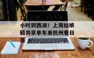 181公里，12个半小时到西湖！上海姑娘骑共享单车来杭州看日落