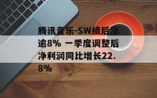 腾讯音乐-SW绩后涨逾8% 一季度调整后净利润同比增长22.8%