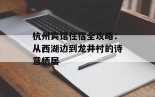 杭州宾馆住宿全攻略：从西湖边到龙井村的诗意栖居