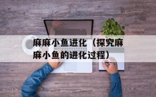 麻麻小鱼进化（探究麻麻小鱼的进化过程）