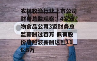 农林牧渔行业上市公司财务总监观察：4家宠物食品公司3家财务总监薪酬过百万 佩蒂股份唐照波薪酬达到116.5万
