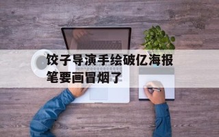饺子导演手绘破亿海报笔要画冒烟了