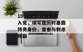 1958年女医生申请入党，填写履历时暴露特务身份，曾参与刺杀陈毅
