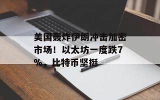 美国轰炸 *** 冲击加密市场！以太坊一度跌7%，比特币坚挺