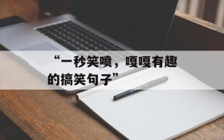 “一秒笑喷，嘎嘎有趣的搞笑句子”