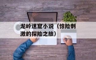 龙岭迷窟小说（惊险刺激的探险之旅）