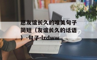 愿友谊长久的唯美句子简短（友谊长久的话语）-句子-lzdww