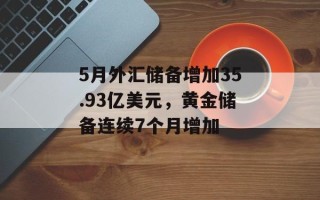 5月外汇储备增加35.93亿美元，黄金储备连续7个月增加