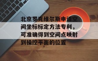 北京罗克维尔斯申请空间坐标标定方法专利，可准确得到空间点映射到操控平面的位置