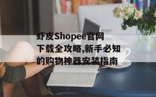 虾皮Shopee官网下载全攻略,新手必知的购物神器安装指南