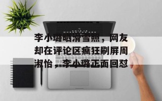 李小璐晒滑雪照，网友却在评论区疯狂刷屏周淑怡，李小璐正面回怼
