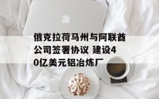 俄克拉荷马州与阿联酋公司签署协议 建设40亿美元铝冶炼厂