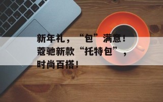 新年礼，“包”满意！蔻驰新款“托特包”，时尚百搭！