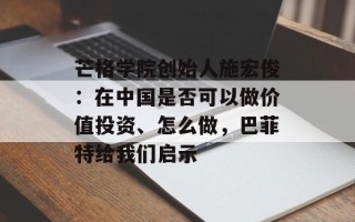 芒格学院创始人施宏俊：在中国是否可以做价值投资、怎么做，巴菲特给我们启示