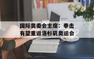 国际奥委会主席：拳击有望重返洛杉矶奥运会