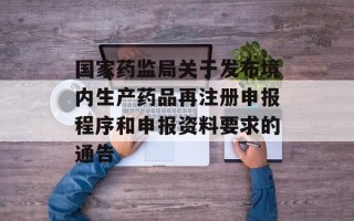 国家药监局关于发布境内生产药品再注册申报程序和申报资料要求的通告