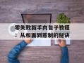 零失败新手肉包子教程：从和面到蒸制的秘诀