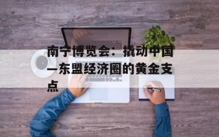 南宁博览会：撬动中国—东盟经济圈的黄金支点