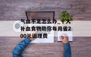 气血不足怎么办_十大补血食物助你每月省200元调理费