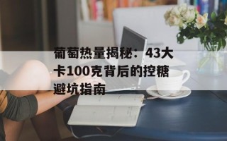 葡萄热量揭秘：43大卡100克背后的控糖避坑指南