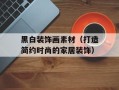 黑白装饰画素材（打造简约时尚的家居装饰）