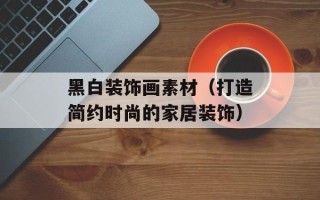 黑白装饰画素材（打造简约时尚的家居装饰）