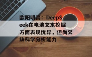 欧阳明高：DeepSeek在电池文本挖掘方面表现优异，但尚欠缺科学分析能力